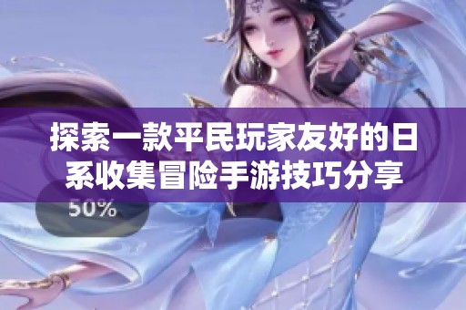 探索一款平民玩家友好的日系收集冒险手游技巧分享