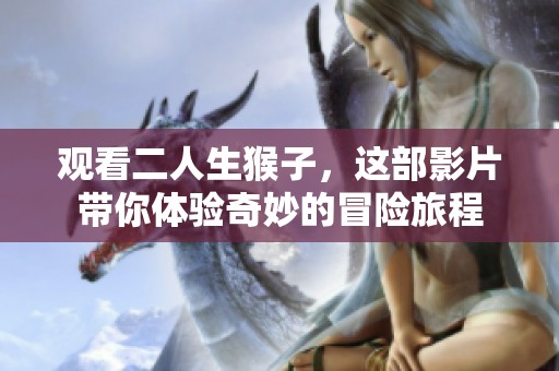观看二人生猴子，这部影片带你体验奇妙的冒险旅程