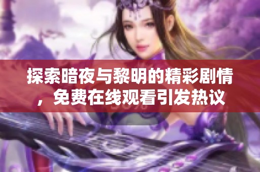 探索暗夜与黎明的精彩剧情，免费在线观看引发热议