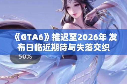 《GTA6》推迟至2026年 发布日临近期待与失落交织