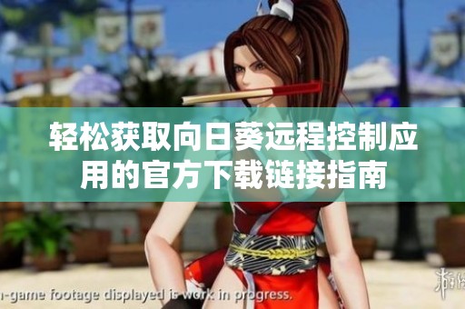 轻松获取向日葵远程控制应用的官方下载链接指南