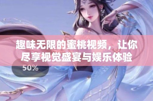 趣味无限的蜜桃视频，让你尽享视觉盛宴与娱乐体验