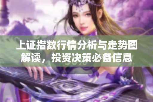 上证指数行情分析与走势图解读，投资决策必备信息