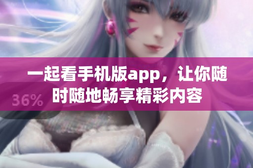 一起看手机版app，让你随时随地畅享精彩内容