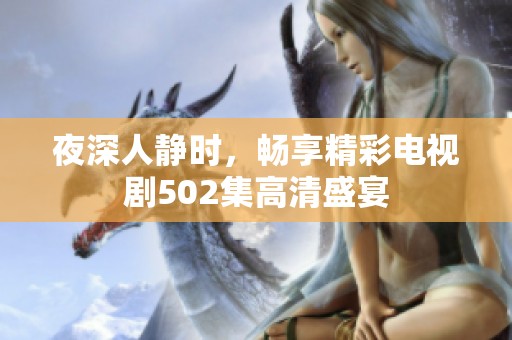 夜深人静时，畅享精彩电视剧502集高清盛宴