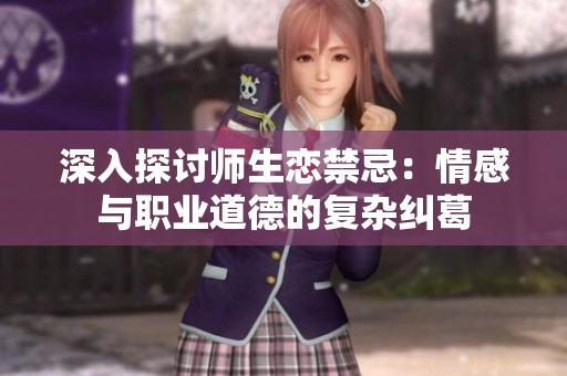 深入探讨师生恋禁忌：情感与职业道德的复杂纠葛