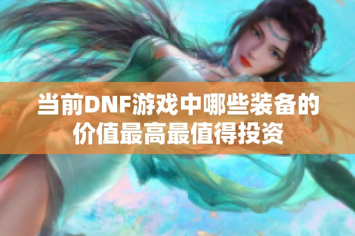 当前DNF游戏中哪些装备的价值最高最值得投资