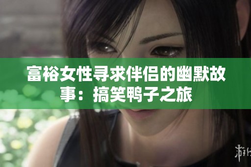 富裕女性寻求伴侣的幽默故事：搞笑鸭子之旅