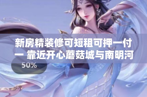 新房精装修可短租可押一付一 靠近开心蘑菇城与南明河