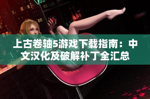 上古卷轴5游戏下载指南：中文汉化及破解补丁全汇总
