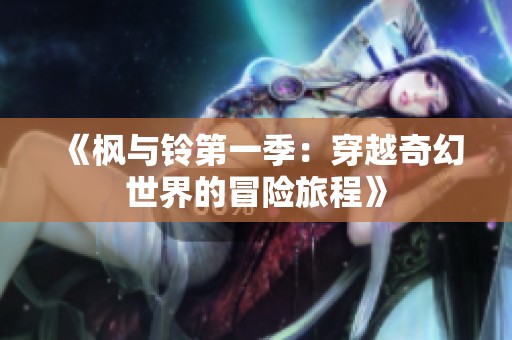 《枫与铃第一季：穿越奇幻世界的冒险旅程》