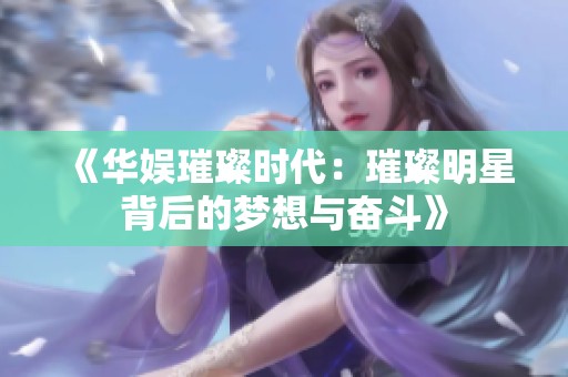 《华娱璀璨时代：璀璨明星背后的梦想与奋斗》