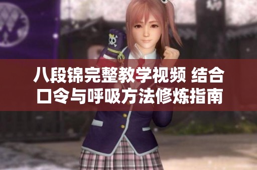 八段锦完整教学视频 结合口令与呼吸方法修炼指南