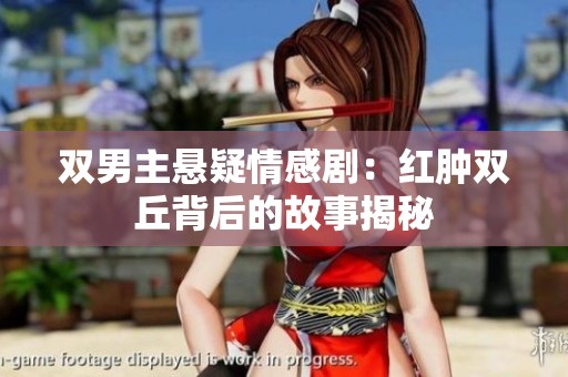 双男主悬疑情感剧：红肿双丘背后的故事揭秘