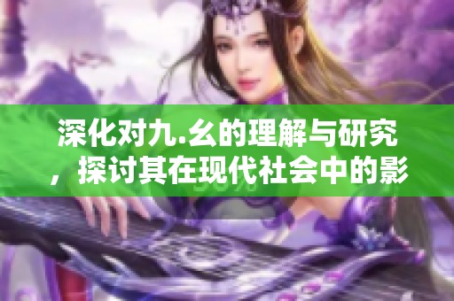 深化对九.幺的理解与研究，探讨其在现代社会中的影响