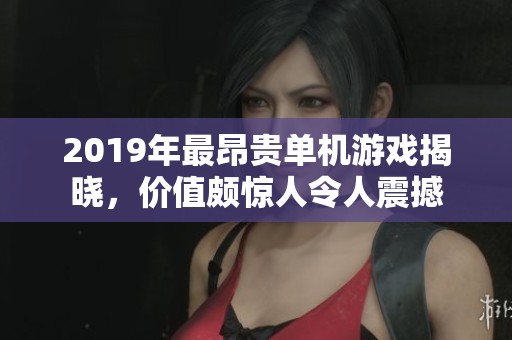 2019年最昂贵单机游戏揭晓，价值颇惊人令人震撼