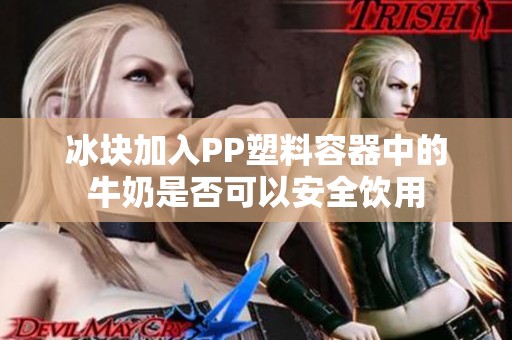冰块加入PP塑料容器中的牛奶是否可以安全饮用