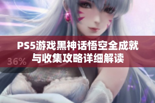 PS5游戏黑神话悟空全成就与收集攻略详细解读
