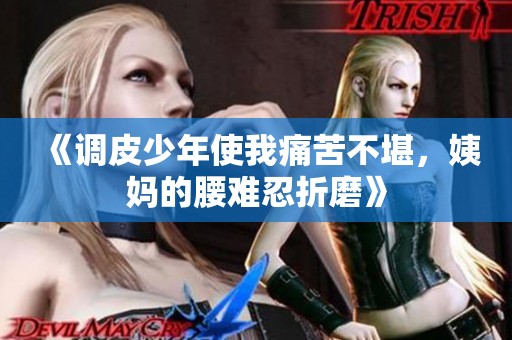 《调皮少年使我痛苦不堪，姨妈的腰难忍折磨》