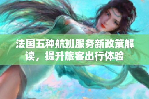 法国五种航班服务新政策解读，提升旅客出行体验