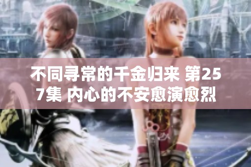 不同寻常的千金归来 第257集 内心的不安愈演愈烈