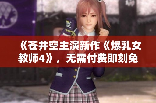 《苍井空主演新作《爆乳女教师4》，无需付费即刻免费观看》