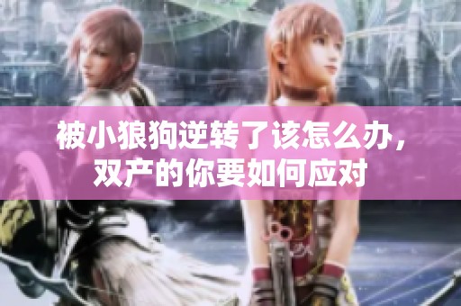 被小狼狗逆转了该怎么办，双产的你要如何应对