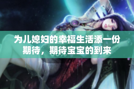 为儿媳妇的幸福生活添一份期待，期待宝宝的到来