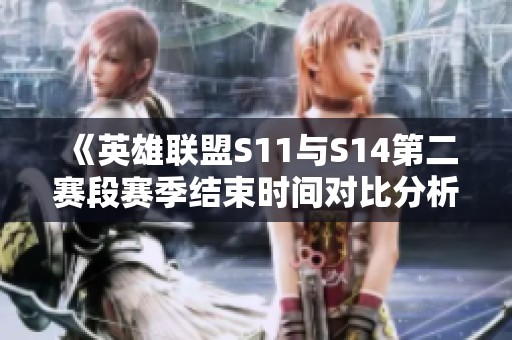 《英雄联盟S11与S14第二赛段赛季结束时间对比分析》