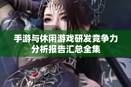 手游与休闲游戏研发竞争力分析报告汇总全集
