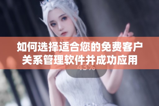 如何选择适合您的免费客户关系管理软件并成功应用