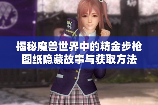 揭秘魔兽世界中的精金步枪图纸隐藏故事与获取方法