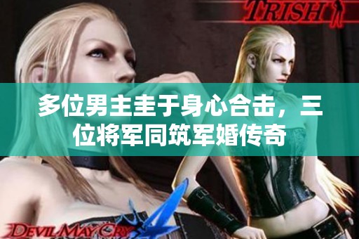 多位男主圭于身心合击，三位将军同筑军婚传奇