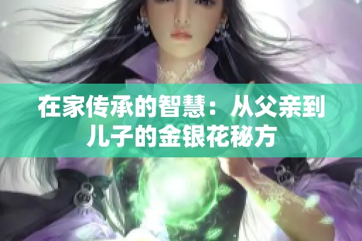 在家传承的智慧：从父亲到儿子的金银花秘方