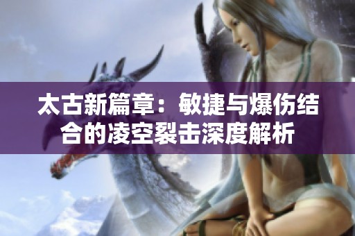 太古新篇章：敏捷与爆伤结合的凌空裂击深度解析