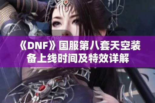 《DNF》国服第八套天空装备上线时间及特效详解