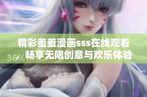 精彩羞羞漫画sss在线观看，畅享无限创意与欢乐体验