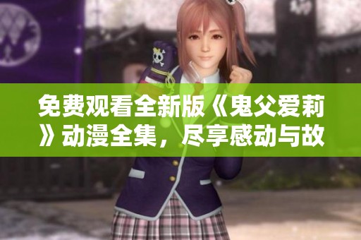 免费观看全新版《鬼父爱莉》动漫全集，尽享感动与故事