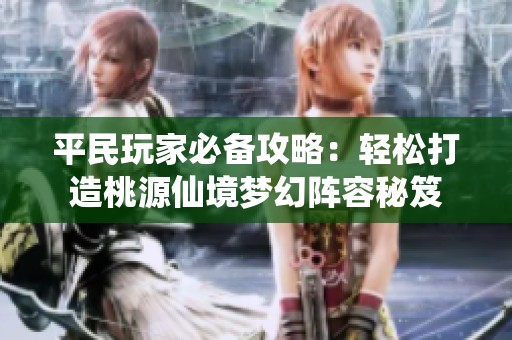 平民玩家必备攻略：轻松打造桃源仙境梦幻阵容秘笈
