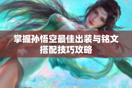 掌握孙悟空最佳出装与铭文搭配技巧攻略