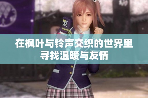 在枫叶与铃声交织的世界里寻找温暖与友情