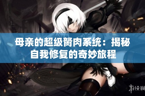 母亲的超级胬肉系统：揭秘自我修复的奇妙旅程