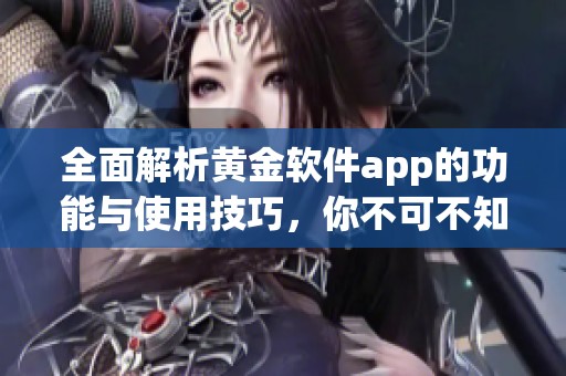 全面解析黄金软件app的功能与使用技巧，你不可不知的投资助手
