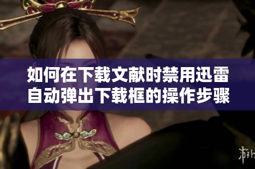 如何在下载文献时禁用迅雷自动弹出下载框的操作步骤