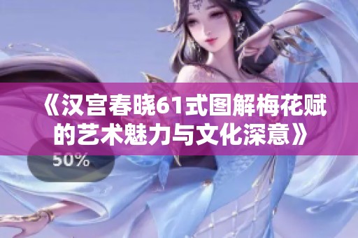 《汉宫春晓61式图解梅花赋的艺术魅力与文化深意》
