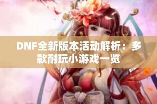 DNF全新版本活动解析：多款耐玩小游戏一览