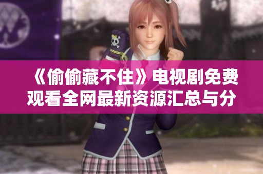 《偷偷藏不住》电视剧免费观看全网最新资源汇总与分享