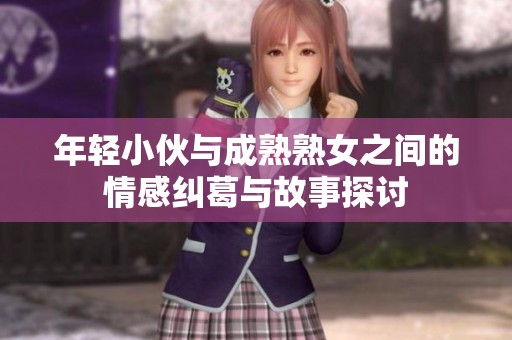 年轻小伙与成熟熟女之间的情感纠葛与故事探讨