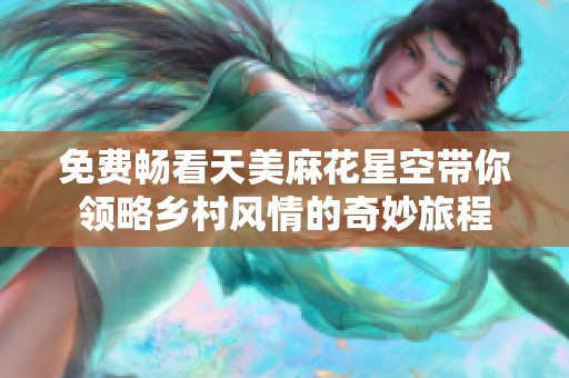 免费畅看天美麻花星空带你领略乡村风情的奇妙旅程