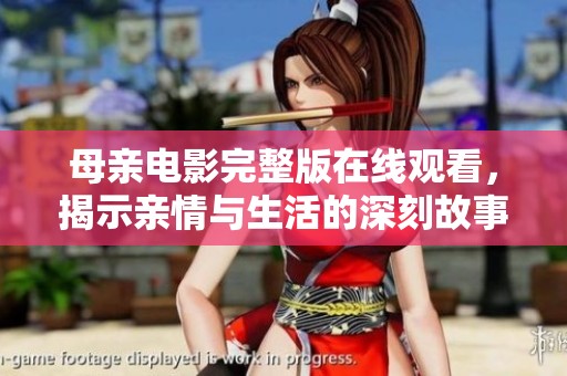 母亲电影完整版在线观看，揭示亲情与生活的深刻故事